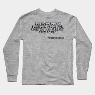 I've noticed that everyone who is for abortion has already been born. Long Sleeve T-Shirt